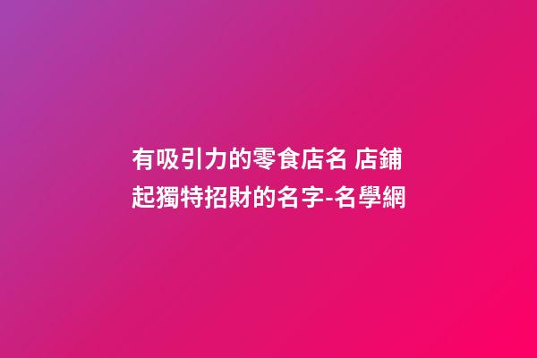 有吸引力的零食店名 店鋪起獨特招財的名字-名學網-第1張-店鋪起名-玄機派